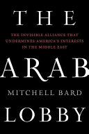 The Arab lobby : the invisible alliance that undermines America's interests in the Middle East /