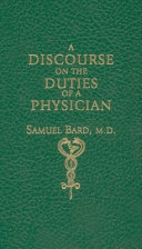 A discourse upon the duties of a physician : with some sentiments, on the usefulness and necessity of a public hospital : delivered before the president and governors of King's College, held on the 16th of May 1769 : as advice to those gentlemen who then received the first medical degrees conferred by that university /