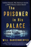 The prisoner in his palace : Saddam Hussein, his American guards, and what history leaves unsaid /