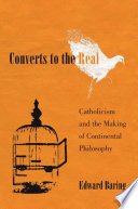 Converts to the real : Catholicism and the making of continental philosophy /
