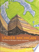 Under Michigan : the story of Michigan's rocks and fossils /