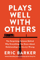 Plays well with others : the surprising science behind why everything you know about relationships is (mostly) wrong /