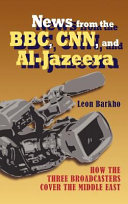 News from the BBC, CNN, and Al-Jazeera : how the three broadcasters cover the Middle East /
