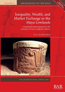 Inequality, wealth, and market exchange in the Maya Lowlands : a household-based approach to the economy of Uxul, Campeche, Mexico /