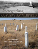 Photographing Custer's battlefield : the images of Kenneth F. Roahen /