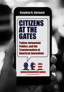 Citizens at the gates : Twitter, networked publics, and the transformation of American journalism /