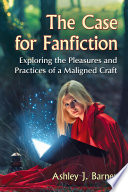 The case for fanfiction : exploring the pleasures and practices of a maligned craft /
