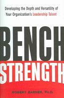 Bench strength : developing the depth and versatility of your organization's leadership talent /