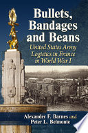 Bullets, bandages and beans : United States Army logistics in France in World War I /