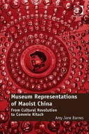 Museum representations of Maoist China : from Cultural Revolution to commie kitsch /