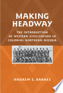 Making headway : the introduction of western civilization in colonial northern Nigeria /