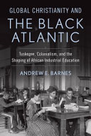 Global Christianity and the Black Atlantic : Tuskegee, colonialism, and the shaping of African industrial education /