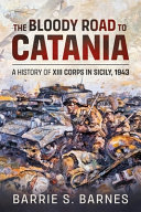 The bloody road to Catania : a history of XIII corps in Sicily, 1943 /