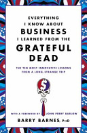 Everything I know about business I learned from the Grateful Dead : the ten most innovative lessons from a long, strange trip /
