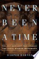 Never been a time : the 1917 race riot that sparked the civil rights movement /