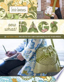 Sew what! bags : 18 pattern-free projects you can customize to fit your needs /