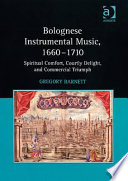 Bolognese instrumental music, 1660-1710 : spiritual comfort, courtly delight, and commercial triumph /
