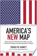America's new map : restoring our global leadership in an era of climate change and demographic collapse /