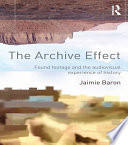 The archive effect : found footage and the audiovisual experience of history /
