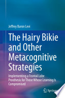 The Hairy Bikie and Other Metacognitive Strategies  : Implementing a Frontal Lobe Prosthesis for Those Whose Learning Is Compromised /