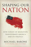 Shaping our nation : how surges of migration transformed America and its politics /