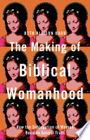 The making of biblical womanhood : how the subjugation of women became gospel truth /