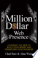 Million dollar web presence : leverage the web to build your brand and transform your business /