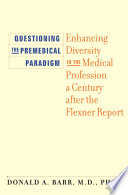 Questioning the premedical paradigm : enhancing diversity in the medical profession a century after the Flexner report /