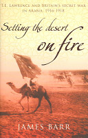 Setting the desert on fire : T.E. Lawrence and Britain's secret war in Arabia, 1916-18 /