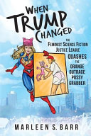 When Trump changed : the Feminist Science Fiction Justice League quashes the Orange Outrage Pussy Grabber /