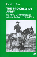 The progressive army : US Army command and administration, 1870-1914 /