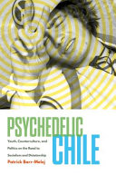 Psychedelic Chile : youth, counterculture, and politics on the road to socialism and dictatorship /