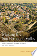 Making the San Fernando Valley : rural landscapes, urban development, and White privilege /
