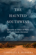 The haunted Southwest : towards an ethics of place in borderlands literature /