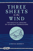 Three sheets to the wind : the nautical origins of everyday expressions /