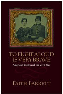 To fight aloud is very brave : American poetry and the Civil War /