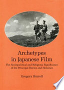 Archetypes in Japanese film : the sociopolitical and religious significance of the principal heroes and heroines /