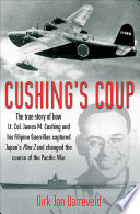 Cushing's coup : the true story of how Lt. Col. James Cushing and his Filipino guerrillas captured Japan's Plan Z /