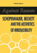 Against reason : Schopenhauer, Beckett and the aesthetics of irreducibility /