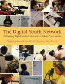 The Digital Youth Network : cultivating digital media citizenship in urban communities /