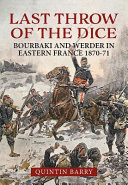 The last throw of the dice : Bourbaki and Werder in eastern France 1870-71 /