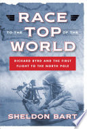 Race to the top of the world : Richard Byrd and the first flight to the North Pole /