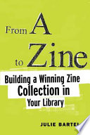From A to zine : building a winning zine collection in your library /