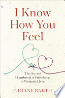 I know how you feel : the joy and heartbreak of friendship in women's lives /