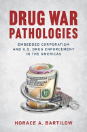 Drug war pathologies : embedded corporatism and U.S. drug enforcement in the Americas /