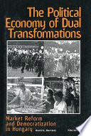 The political economy of dual transformations : market reform and democratization in Hungary /