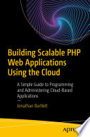 Building Scalable PHP Web Applications Using the Cloud : A Simple Guide to Programming and Administering Cloud-Based Applications /