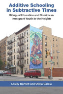 Additive schooling in subtractive times : bilingual education and Dominican immigrant youth in the Heights /