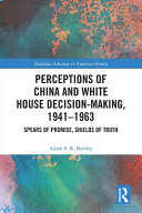 Perceptions of China and White House decision-making, 1941-1963 : spears of promise, shields of truth /