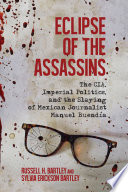 Eclipse of the assassins : the CIA, imperial politics, and the slaying of Mexican journalist Manuel Buendia /